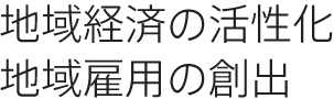 地域経済の活性化 地域雇用の創出