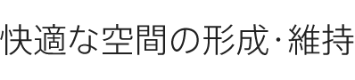 快適な空間の形成・維持