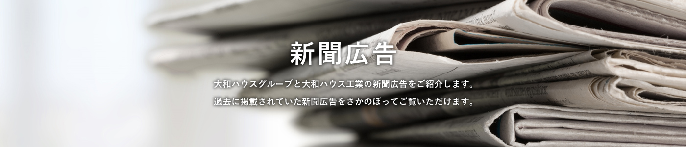 新聞広告 大和ハウスグループと大和ハウス工業の新聞広告をご紹介します。過去に掲載されていた新聞広告をさかのぼってご覧いただけます。