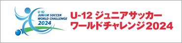 U-12ジュニアサッカーワールドチャレンジ2024