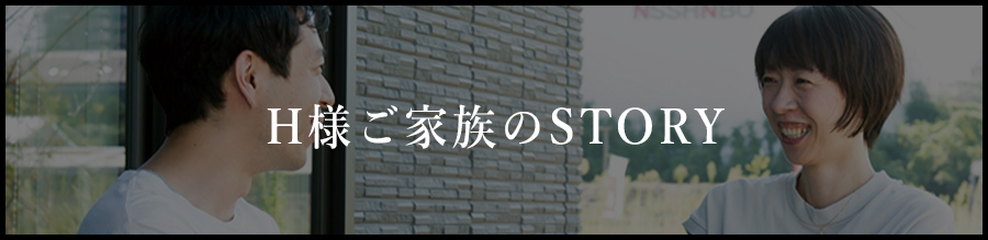 H様ご家族のSTORY