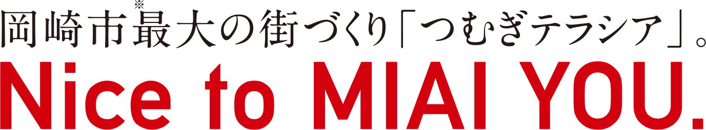 岡崎市最大の街づくり「つむぎテラシア」。 Nice to MIAI YOU.