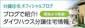 分譲住宅オフィシャルブログ ブログで紹介！ダイワハウス分譲住宅情報 現地より発信！