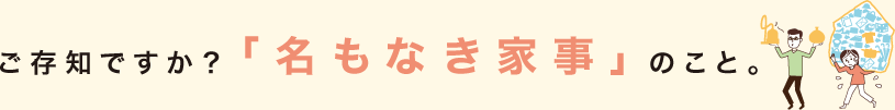 ご存知ですか？「名もなき家事」のこと。