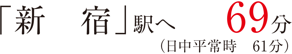 「新宿」駅へ69分（日中平常時61分）