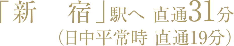 「新宿」駅へ直通31分（日中平常時直通19分）