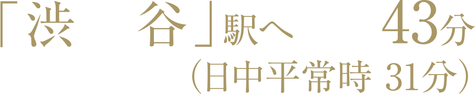 「渋谷」駅へ43分（日中平常時31分）
         