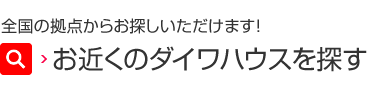 全国の拠点からお探しいただけます！ お近くのダイワハウスを探す