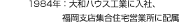 1984年：大和ハウス工業に入社、福岡支店集合住宅営業所に配属