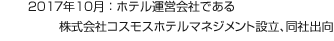 2017年10月：ホテル運営会社である株式会社コスモスホテルマネジメント設立、同社出向