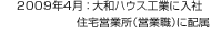 2009年4月：大和ハウス工業に入社 住宅営業所（営業職）に配属