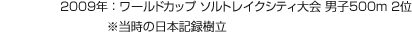 2009年：ワールドカップ ソルトレイクシティ大会 男子500m 2位 ※当時の日本記録樹立