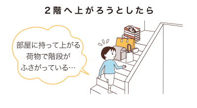 2階へ上がろうとしたら部屋に持って上がる荷物で階段がふさがっている…