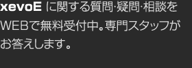 xevoEに関する質問・疑問・相談をWEBで無料受付中。専門スタッフがお答えします。