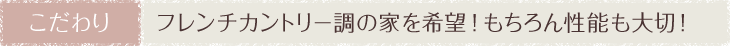 こだわり　フレンチカントリー調の家を希望！もちろん性能も大切！