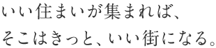 いい住まいが集まれば、そこはきっと、いい街になる。