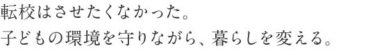 転校はさせたくなかった。子どもの環境を守りながら、暮らしを変える。