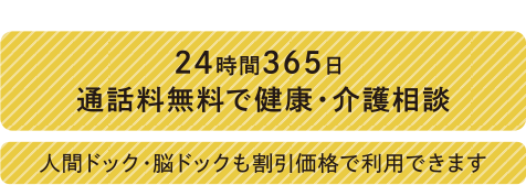 24時間365日 通話料無料で健康・介護相談 人間ドッグ・脳ドックも割引価格で利用できます