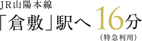 JR山陽本線「倉敷」駅へ16分（特急利用）