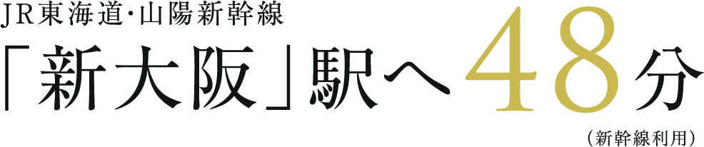 JR東海道・山陽新幹線「新大阪」駅へ48分（新幹線利用）