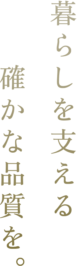 暮らしを支える確かな品質を。