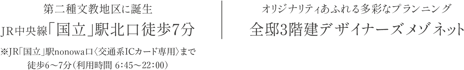 第二種文教地区に誕生JR中央線「国立」駅北口徒歩7分／オリジナリティあふれる多彩なプランニング全邸3階建デザイナーズメゾネット／敷地全体を囲みセキュリティを高めた全26邸のゲーテッドレジデンス