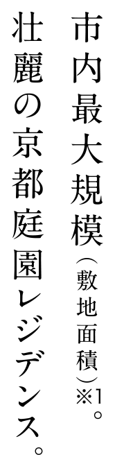 市内最大規模（敷地面積）※1。壮麗の京都庭園レジデンス。