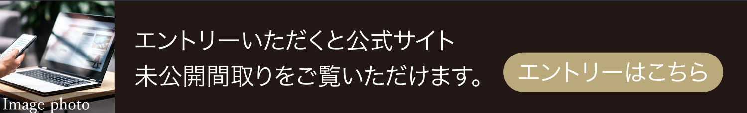 エントリーはこちら。エントリーいただくと公式サイト未公開間取りをご覧いただけます。