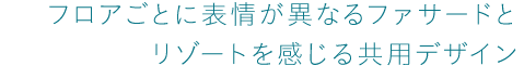 フロアごとに表情が異なるファサードとリゾートを感じる共用デザイン