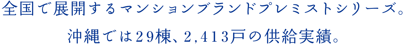 全国で展開するマンションブランドプレミストシリーズ。沖縄では29棟、2,413戸の供給実績。