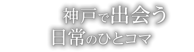 神戸で出会う日常のひとコマ