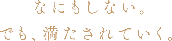 なにもしない。でも、満たされていく。