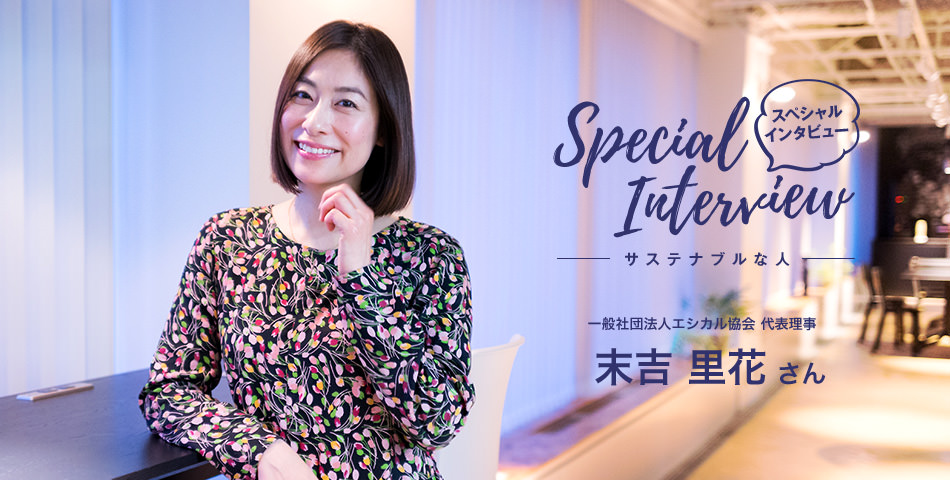 Special Interview スペシャルインタビュー サステナブルな人 一般社団法人エシカル協会 代表理事 末吉里花さん