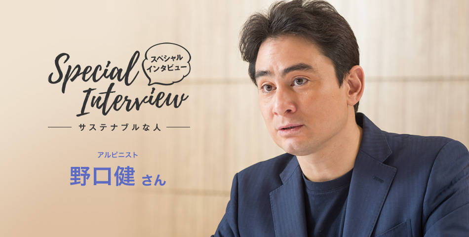 Special Interview スペシャルインタビュー サステナブルな人 アルピニスト　野口健さん