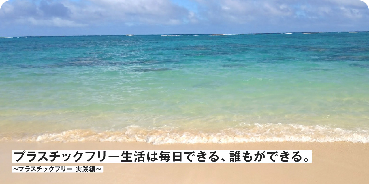 プラスチックフリー生活は毎日できる、誰もができる。 〜プラスチックフリー実践編〜