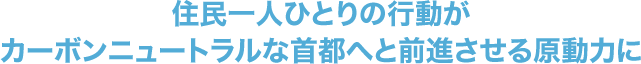 住民一人ひとりの行動がカーボンニュートラルな首都へと前進させる原動力に