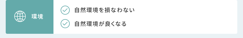 環境 自然環境を損なわない 自然環境が良くなる