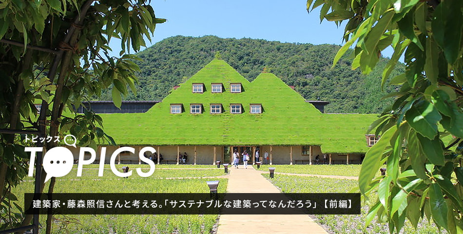 TOPICS 建築家・藤森照信さんと考える。「サステナブルな建築ってなんだろう」 前編