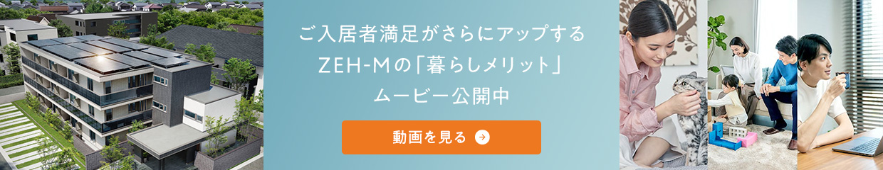 ご入居者満足がさらにアップするZEH-Mの「暮らしメリット」ムービー公開中　動画を見る