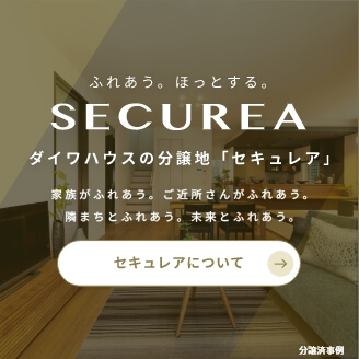 ふれあう。ほっとする。SECUREA ダイワハウスの分譲地「セキュレア」 家族がふれあう。ご近所さんがふれあう。隣まちとふれあう。未来とふれあう。 セキュレアについて