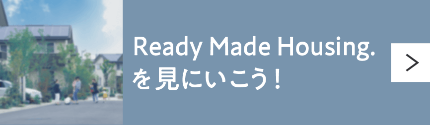 Ready Made Housingを見に行こう！