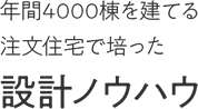 年間4000棟を建てる注文住宅で培った設計ノウハウ