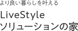 より良い暮らしを叶えるLiveStyleソリューションの家