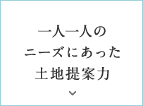 一人一人のニーズにあった土地提案力