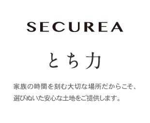 SECUREA とち力　家族の時間を刻む大切な場所だからこそ、選びぬいた安心な土地をご提供します。