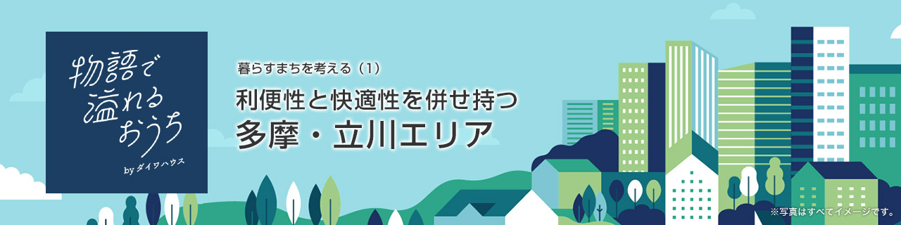 vol.8 暮らすまちを考える（1）利便性と快適性を併せ持つ多摩・立川エリア