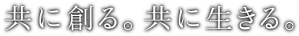 共に創る。共に生きる。