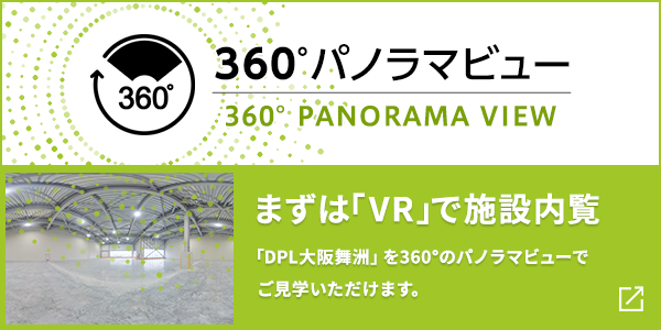 まずは「VR」で施設内覧「DPL大阪舞洲外観」を360°のパノラマビューでご見学いただけます。