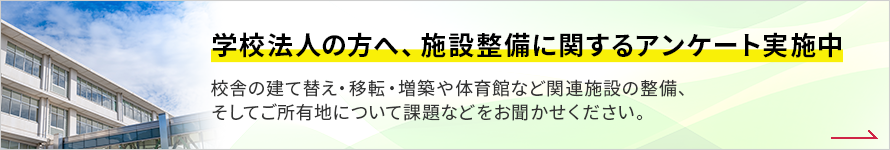 学校法⼈の⽅へ、施設整備に関するアンケート実施中 学校法⼈の⽅へ、施設整備に関するアンケート実施中