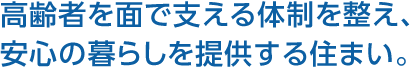 高齢者を面で支える体制を整え、安心の暮らしを提供する住まい。